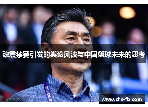 魏震禁赛引发的舆论风波与中国篮球未来的思考