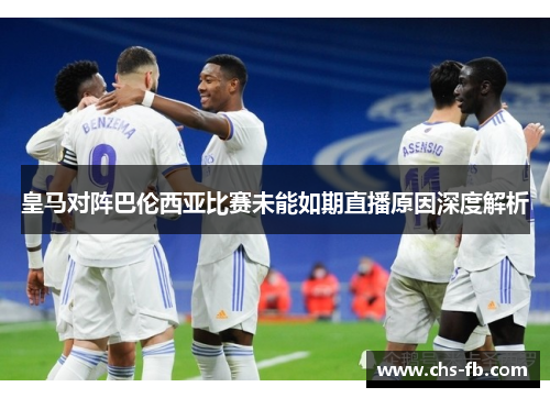 皇马对阵巴伦西亚比赛未能如期直播原因深度解析