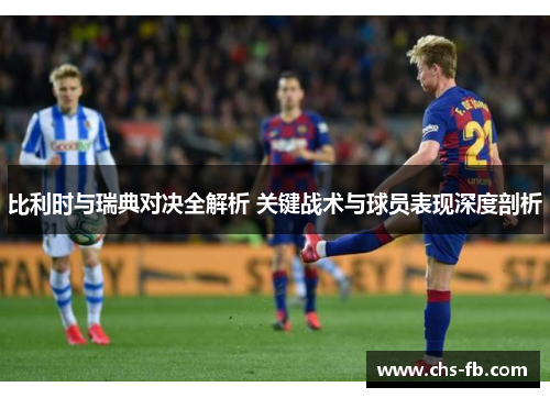 比利时与瑞典对决全解析 关键战术与球员表现深度剖析