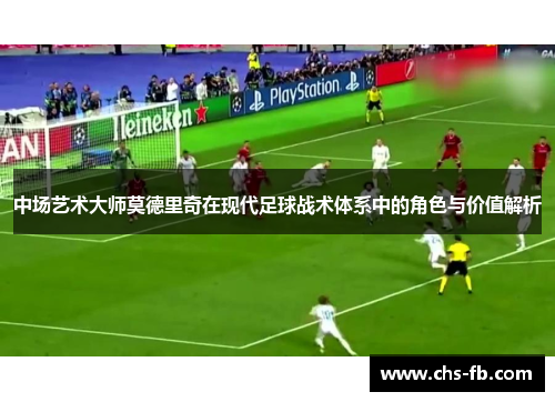 中场艺术大师莫德里奇在现代足球战术体系中的角色与价值解析