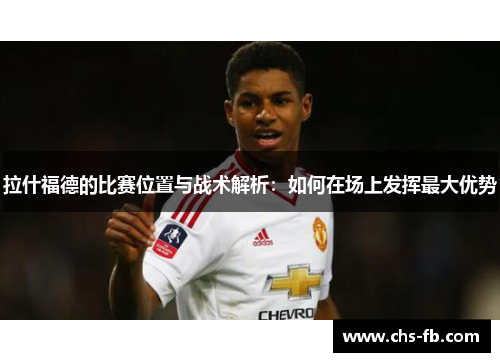 拉什福德的比赛位置与战术解析：如何在场上发挥最大优势