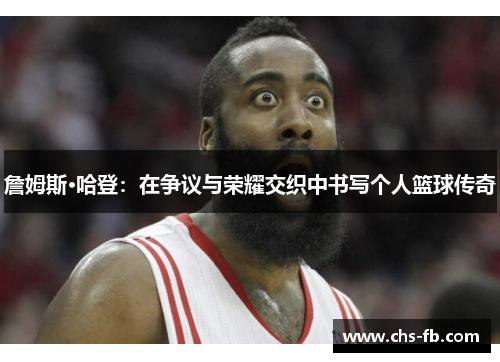 詹姆斯·哈登：在争议与荣耀交织中书写个人篮球传奇