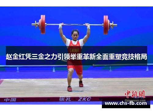 赵金红凭三金之力引领举重革新全面重塑竞技格局