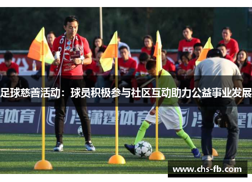 足球慈善活动：球员积极参与社区互动助力公益事业发展