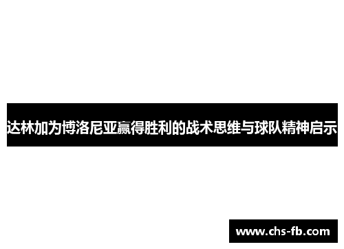 达林加为博洛尼亚赢得胜利的战术思维与球队精神启示