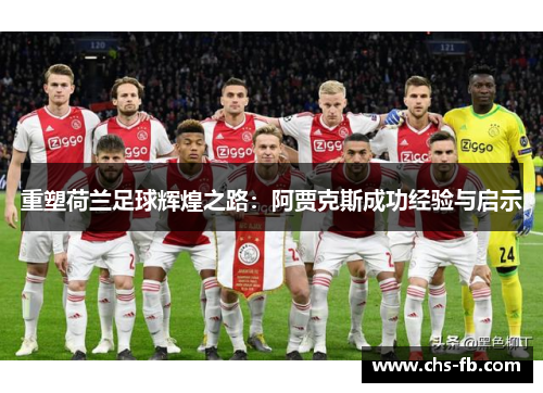 重塑荷兰足球辉煌之路:阿贾克斯成功经验与启示 重塑荷兰足球辉煌之路:阿贾克斯成功经验与启示