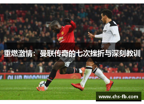 重燃激情:曼联传奇的七次挫折与深刻教训 重燃激情:曼联传奇的七次挫折与深刻教训