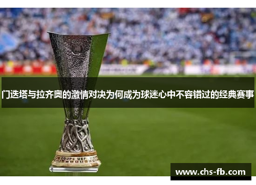 门迭塔与拉齐奥的激情对决为何成为球迷心中不容错过的经典赛事 门迭塔与拉齐奥的激情对决为何成为球迷心中不容错过的经典赛事