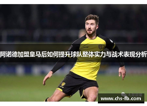 阿诺德加盟皇马后如何提升球队整体实力与战术表现分析