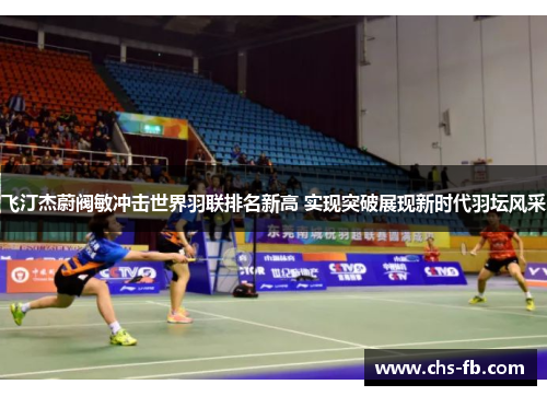 飞汀杰蔚阀敏冲击世界羽联排名新高 实现突破展现新时代羽坛风采 飞汀杰蔚阀敏冲击世界羽联排名新高 实现突破展现新时代羽坛风采
