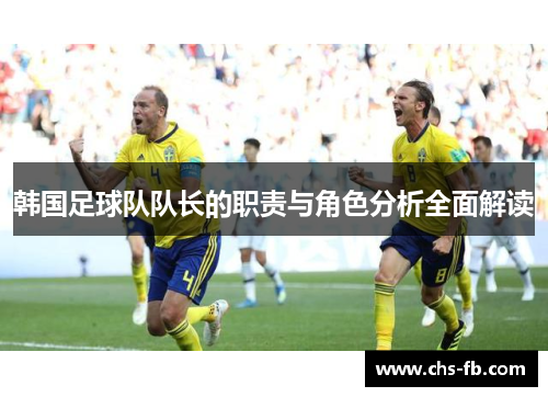韩国足球队队长的职责与角色分析全面解读 韩国足球队队长的职责与角色分析全面解读