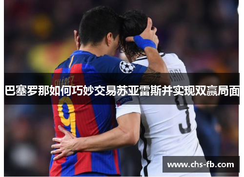 巴塞罗那如何巧妙交易苏亚雷斯并实现双赢局面