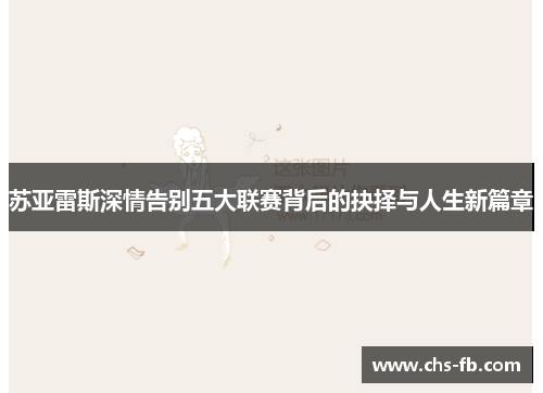 苏亚雷斯深情告别五大联赛背后的抉择与人生新篇章