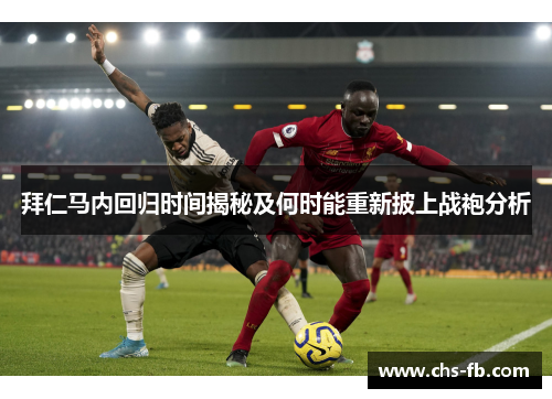 拜仁马内回归时间揭秘及何时能重新披上战袍分析