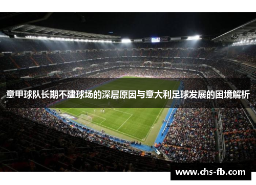 意甲球队长期不建球场的深层原因与意大利足球发展的困境解析