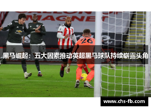 黑马崛起：五大因素推动英超黑马球队持续崭露头角