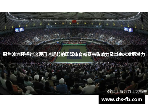 聚焦澳洲杯探讨这项迅速崛起的国际体育新赛事影响力及其未来发展潜力