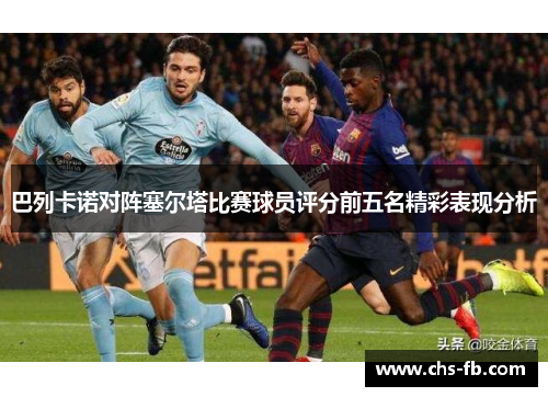 巴列卡诺对阵塞尔塔比赛球员评分前五名精彩表现分析
