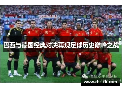 巴西与德国经典对决再现足球历史巅峰之战