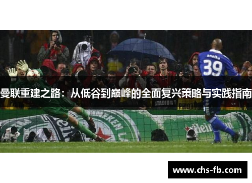 曼联重建之路：从低谷到巅峰的全面复兴策略与实践指南