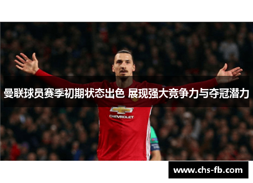 曼联球员赛季初期状态出色 展现强大竞争力与夺冠潜力