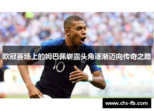 欧冠赛场上的姆巴佩崭露头角逐渐迈向传奇之路
