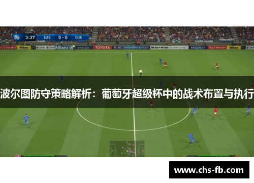 波尔图防守策略解析：葡萄牙超级杯中的战术布置与执行