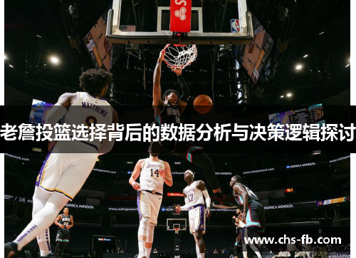 老詹投篮选择背后的数据分析与决策逻辑探讨