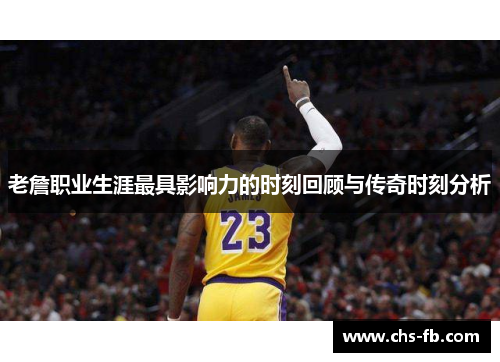 老詹职业生涯最具影响力的时刻回顾与传奇时刻分析