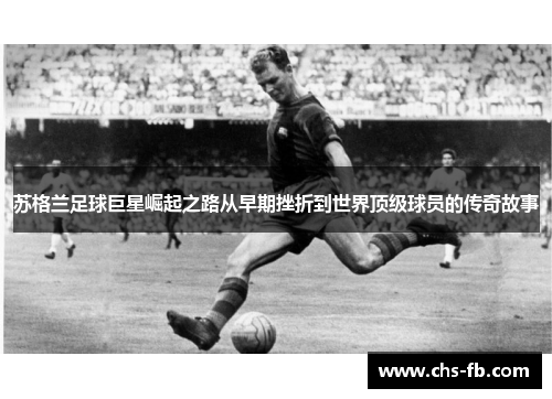 苏格兰足球巨星崛起之路从早期挫折到世界顶级球员的传奇故事