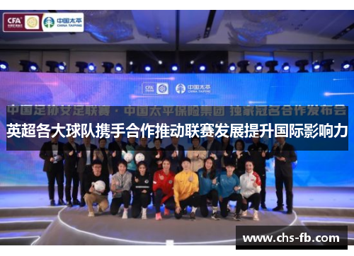 英超各大球队携手合作推动联赛发展提升国际影响力 英超各大球队携手合作推动联赛发展提升国际影响力