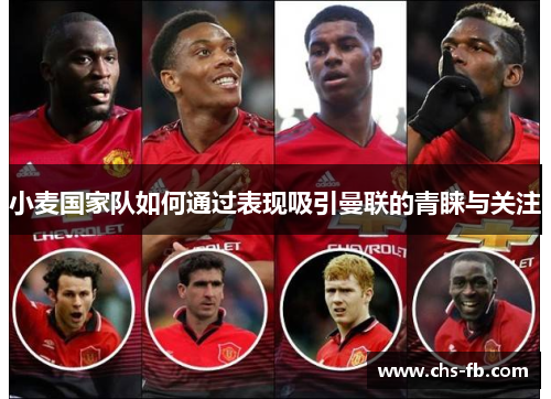 小麦国家队如何通过表现吸引曼联的青睐与关注
