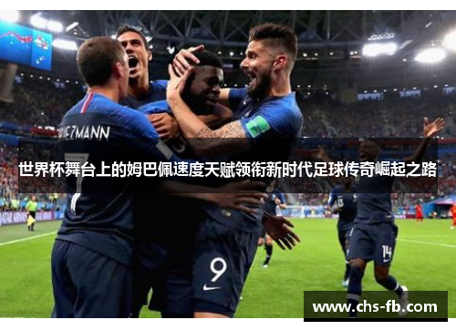 世界杯舞台上的姆巴佩速度天赋领衔新时代足球传奇崛起之路