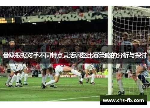 曼联根据对手不同特点灵活调整比赛策略的分析与探讨