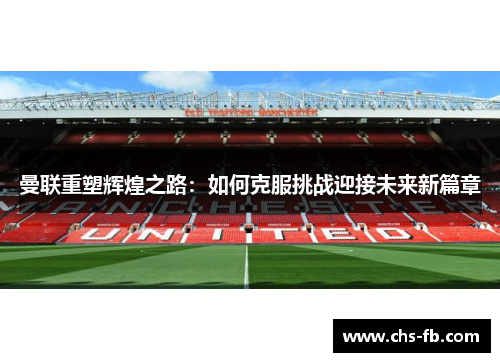 曼联重塑辉煌之路：如何克服挑战迎接未来新篇章
