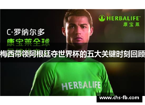 梅西带领阿根廷夺世界杯的五大关键时刻回顾 梅西带领阿根廷夺世界杯的五大关键时刻回顾