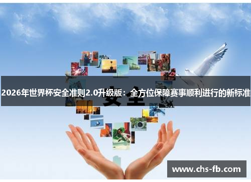 2026年世界杯安全准则2.0升级版：全方位保障赛事顺利进行的新标准