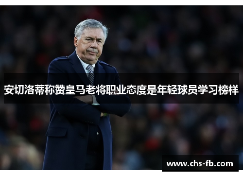 安切洛蒂称赞皇马老将职业态度是年轻球员学习榜样