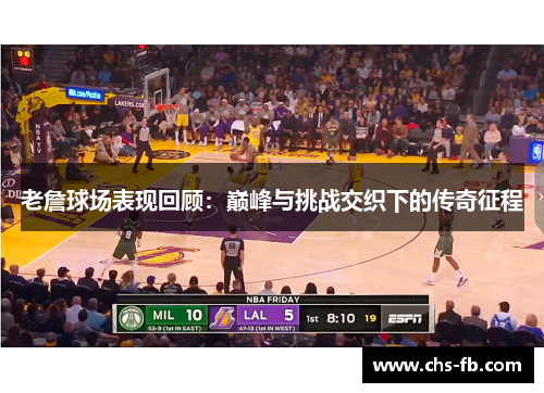 老詹球场表现回顾：巅峰与挑战交织下的传奇征程