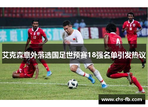 艾克森意外落选国足世预赛18强名单引发热议