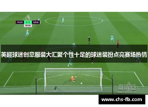 英超球迷创意服装大汇聚个性十足的球迷装扮点亮赛场热情