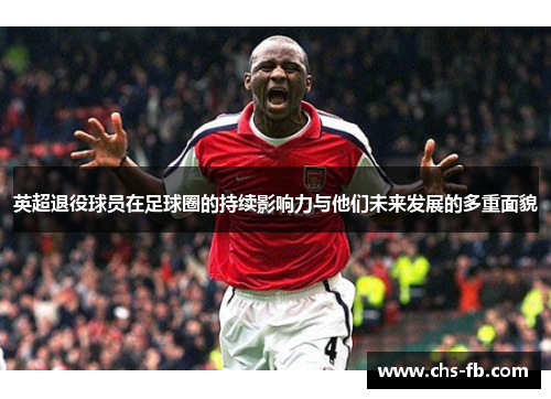 英超退役球员在足球圈的持续影响力与他们未来发展的多重面貌