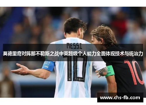 莫德里奇对阵那不勒斯之战中英超级个人能力全面体现技术与统治力