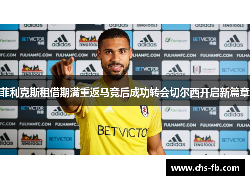 菲利克斯租借期满重返马竞后成功转会切尔西开启新篇章