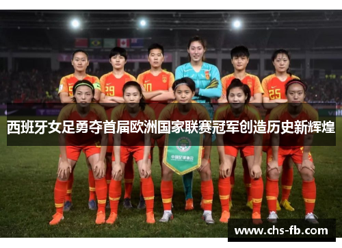 西班牙女足勇夺首届欧洲国家联赛冠军创造历史新辉煌