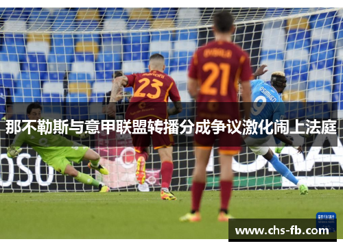那不勒斯与意甲联盟转播分成争议激化闹上法庭