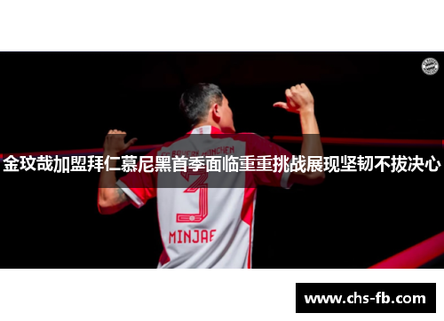 金玟哉加盟拜仁慕尼黑首季面临重重挑战展现坚韧不拔决心