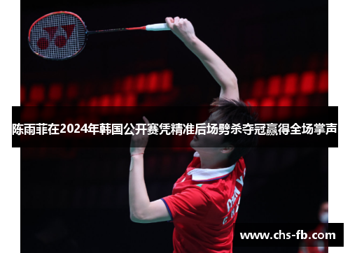 陈雨菲在2024年韩国公开赛凭精准后场劈杀夺冠赢得全场掌声