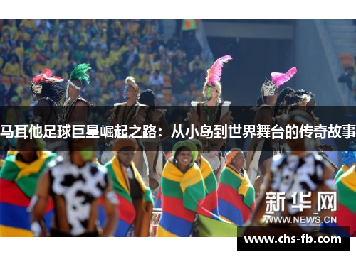马耳他足球巨星崛起之路：从小岛到世界舞台的传奇故事