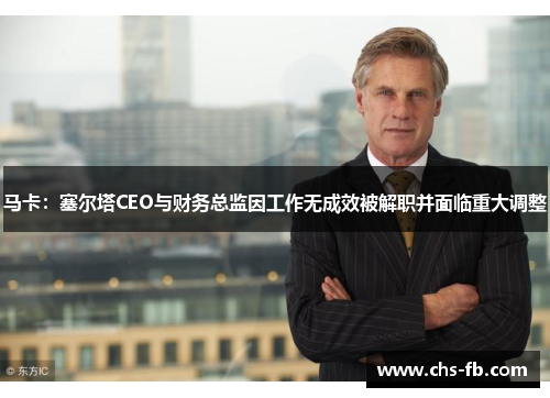马卡：塞尔塔CEO与财务总监因工作无成效被解职并面临重大调整